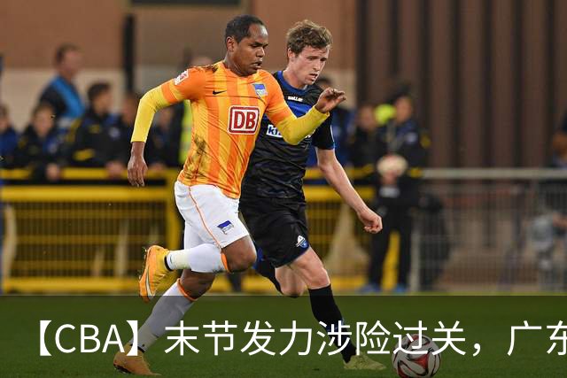 【CBA】末节发力涉险过关，广东队击败宁波队收获两连胜