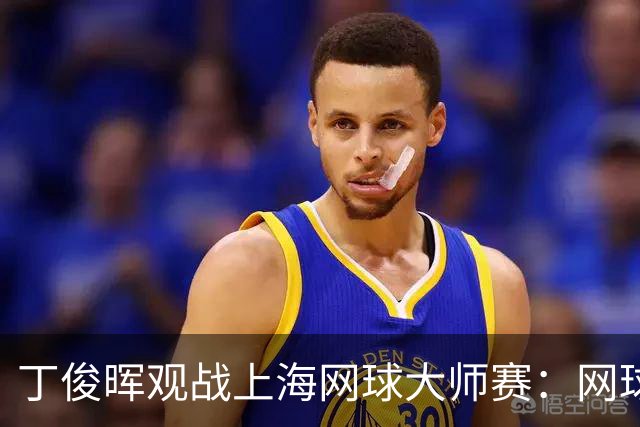 丁俊晖观战上海网球大师赛：网球陪伴了我的留洋时光