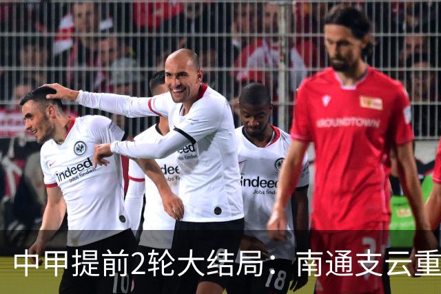 中甲提前2轮大结局：南通支云重返中超，梅州客家、佛山南狮降级