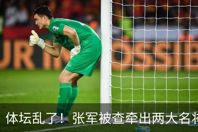 体坛乱了！张军被查牵出两大名将，现状如何了？