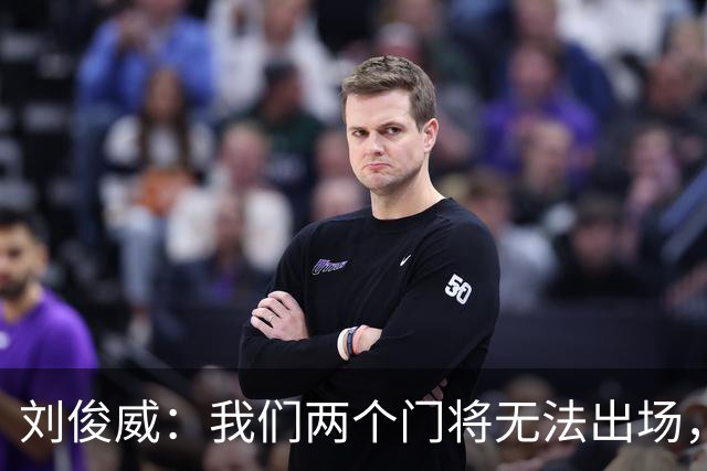 刘俊威：我们两个门将无法出场，会把宁伟辰报到替补门将里