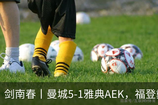 剑南春丨曼城5-1雅典AEK，福登戴帽+助攻，刘易斯助攻双响