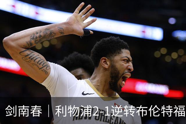 剑南春｜利物浦2-1逆转布伦特福德，伊萨克、穆尼奥斯建功，小蜜蜂两人染红