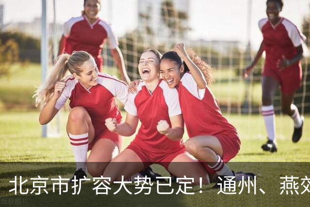 北京市扩容大势已定！通州、燕郊、固安，谁更具备长期爆发力