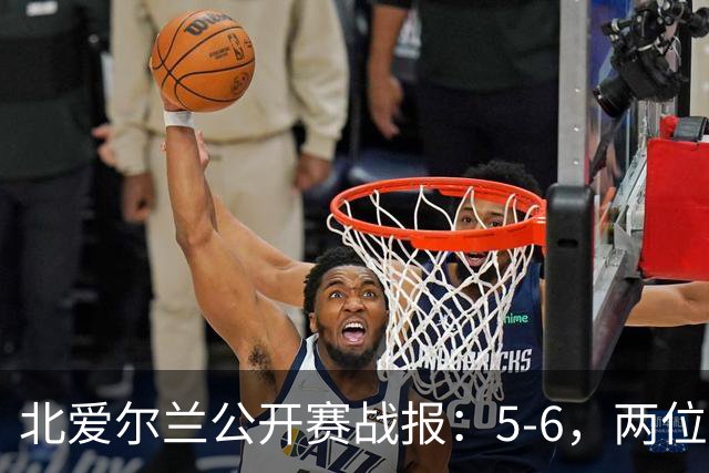 北爱尔兰公开赛战报：5-6，两位四连鞭选手都出局，决赛对阵出炉
