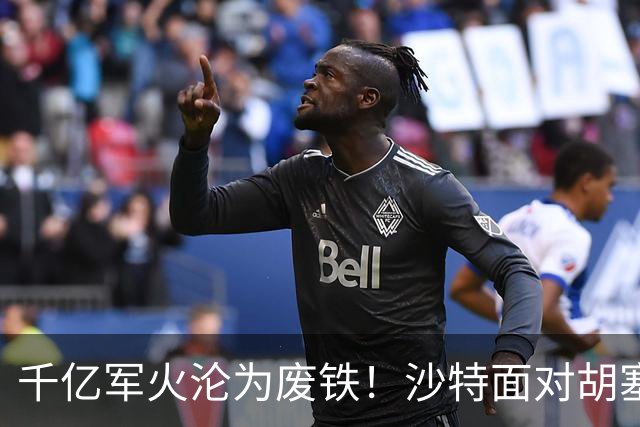 千亿军火沦为废铁！沙特面对胡塞一路败退，亲王点名中国尽快出手