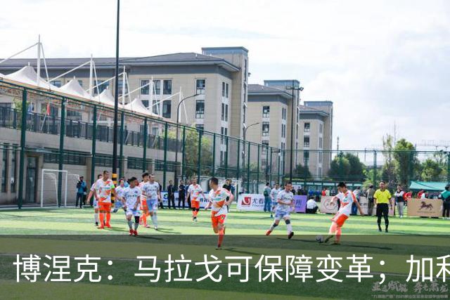 博涅克：马拉戈可保障变革；加利亚尼对足球的了解无人能及