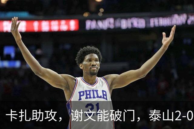 卡扎助攻，谢文能破门，泰山2-0领先浙江