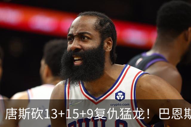 唐斯砍13+15+9复仇猛龙！巴恩斯巴雷特轰44+11尽力，难耐小卡6分