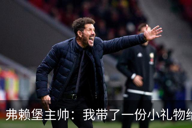 弗赖堡主帅：我带了一份小礼物给孔帕尼，我们一直在想着他