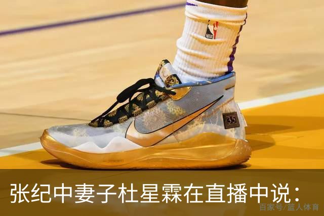 张纪中妻子杜星霖在直播中说：“这年头能找到像我老公这样的人很难了”