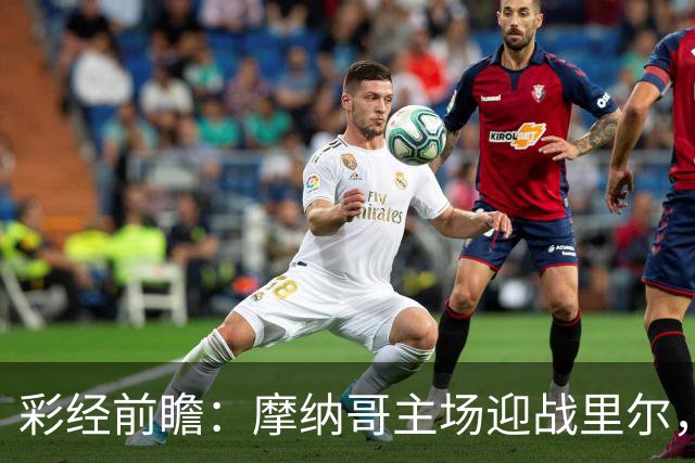 彩经前瞻：摩纳哥主场迎战里尔，戈洛温对决吉鲁，看好主队小胜