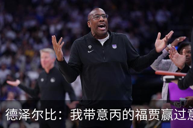 德泽尔比：我带意丙的福贾赢过意乙队，这种比赛总有额外动力