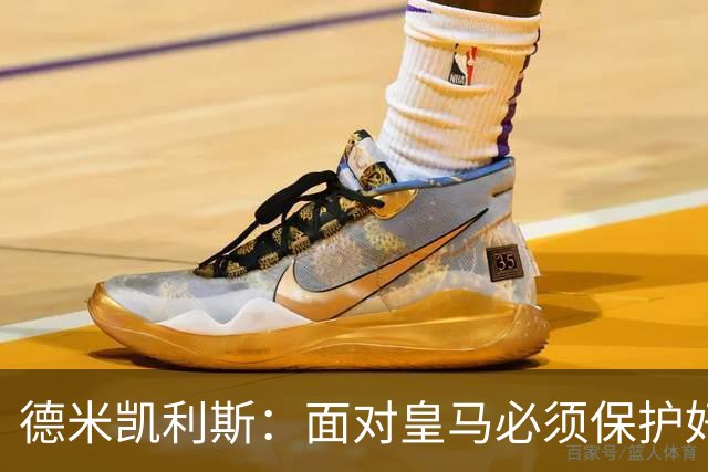 德米凯利斯：面对皇马必须保护好球权，因为他们的反击超级危险
