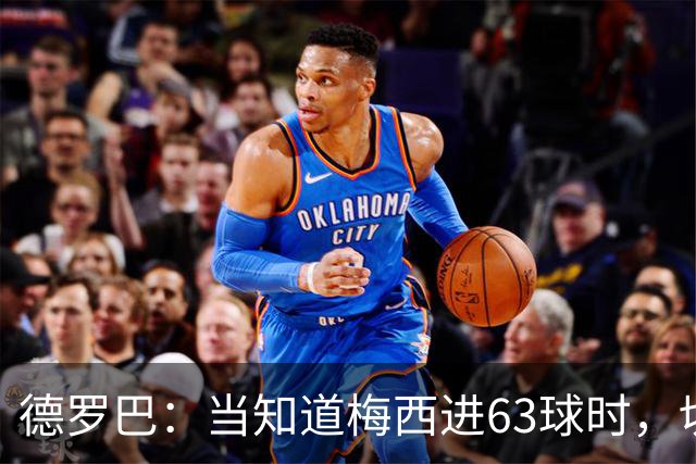 德罗巴：当知道梅西进63球时，切尔西全队都有无力感！