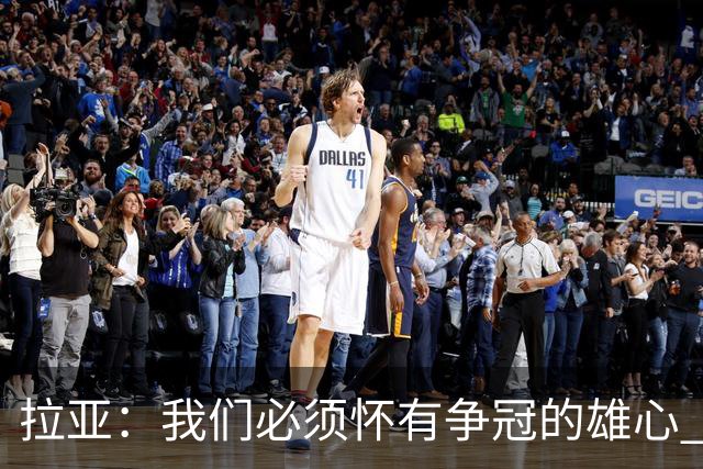 拉亚：我们必须怀有争冠的雄心 虽然31岁但我依然觉得自己很年轻