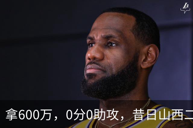 拿600万，0分0助攻，昔日山西二当家本赛季结束或被扫地出门？