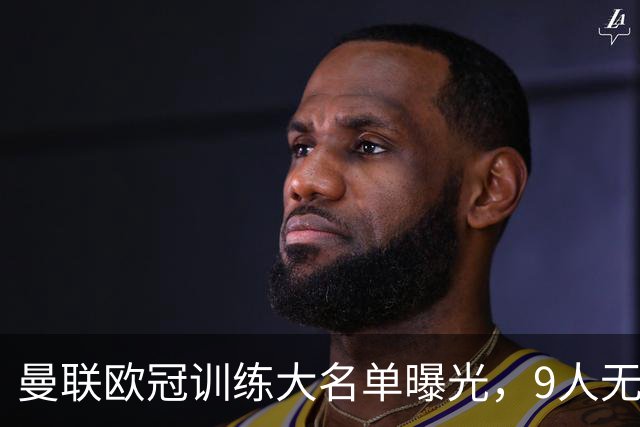 曼联欧冠训练大名单曝光，9人无缘战科莫！卡里克暗示后悔没买霍尔