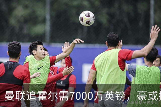 曼联追霍尔需7000万英镑，豪或携团队加盟