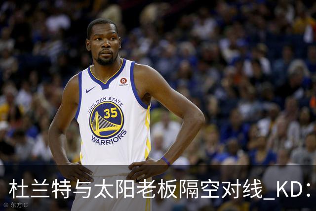 杜兰特与太阳老板隔空对线 KD：我36岁仍在巅峰状态