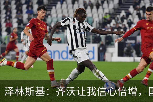 泽林斯基：齐沃让我信心倍增，国米防守还需打磨