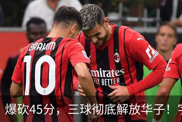 爆砍45分，三球彻底解放华子！字母哥35+6难救热巴在场狂输28分