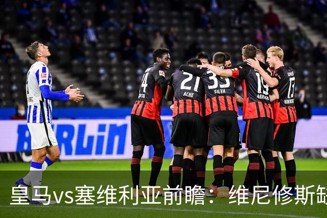 皇马vs塞维利亚前瞻：维尼修斯缺阵，穆里尼奥面临严峻考验