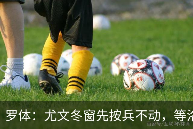罗体：尤文冬窗先按兵不动，等洛卡特利和图拉姆复出后再定