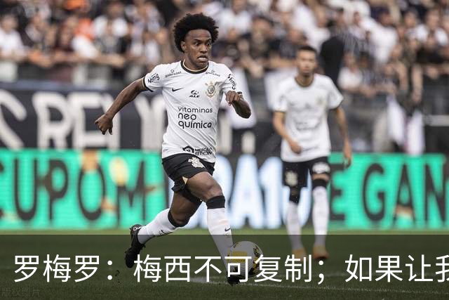 罗梅罗：梅西不可复制；如果让我选我会把10号球衣交给小蜘蛛