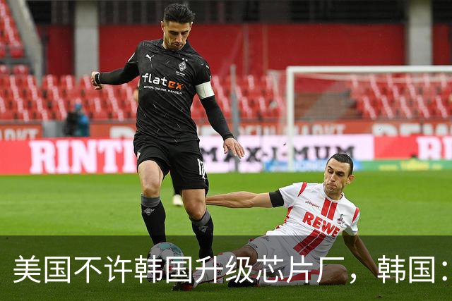 美国不许韩国升级芯片厂，韩国：想让我们被中国企业干掉就直说