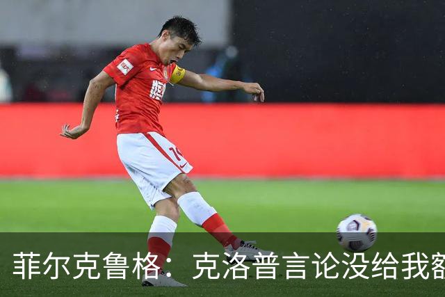 菲尔克鲁格：克洛普言论没给我额外激励，我不是为入选国家队踢球