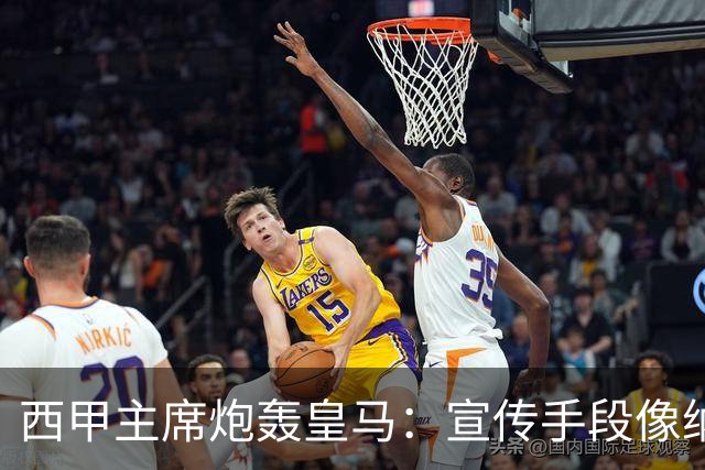 西甲主席炮轰皇马：宣传手段像纳粹 永远把自己当受害者