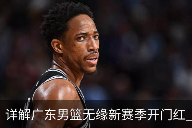 详解广东男篮无缘新赛季开门红 欧洲外教低估CBA小外援价值
