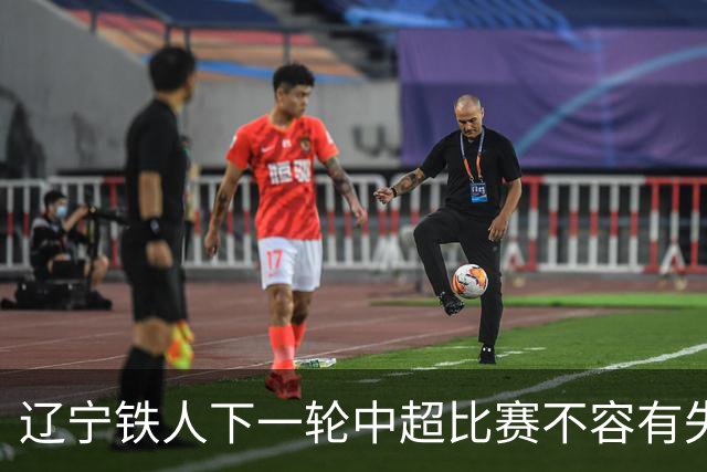 辽宁铁人下一轮中超比赛不容有失，徐正源为此可能首次放出大招