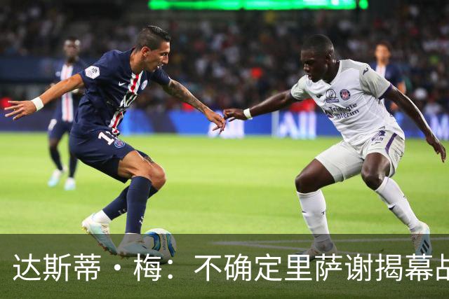 达斯蒂·梅：不确定里萨谢揭幕战是否先发 他会获得大量出场时间