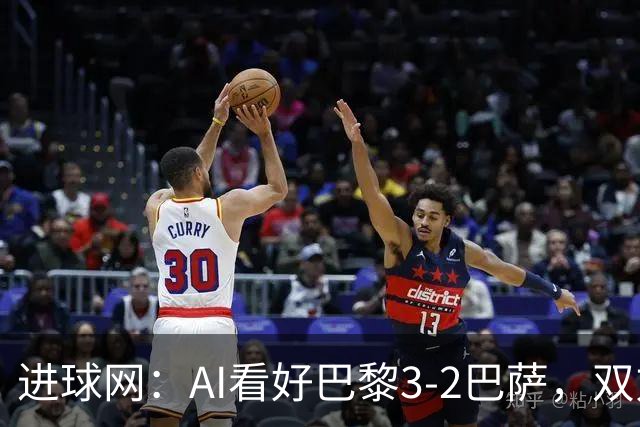 进球网：AI看好巴黎3-2巴萨，双方会大打攻势足球