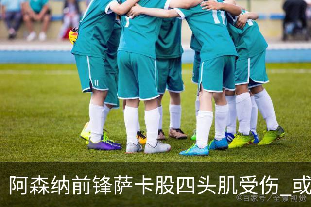 阿森纳前锋萨卡股四头肌受伤 或将缺阵至少六周