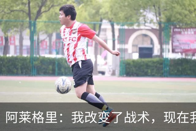 阿莱格里：我改变了战术，现在我想进攻想改打4前锋