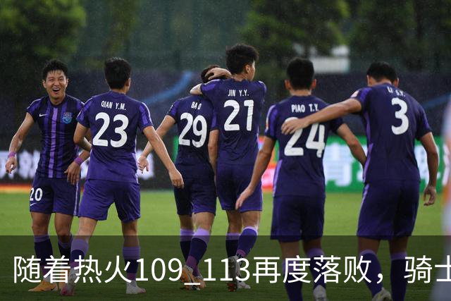 随着热火109 113再度落败，骑士127 125加时逆转，东部排名更新！