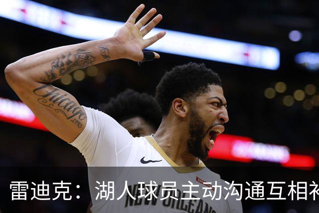 雷迪克：湖人球员主动沟通互相补位，这就是团队防守默契