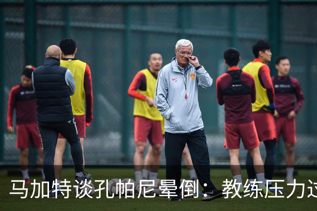 马加特谈孔帕尼晕倒：教练压力过大，我也曾带着40度高烧上场