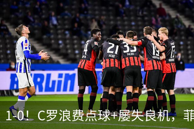 1-0！C罗浪费点球+屡失良机，菲利克斯救主，胜利豪取3连胜