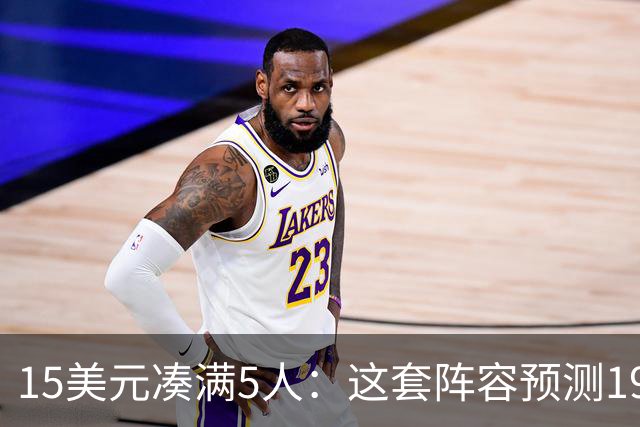 15美元凑满5人：这套阵容预测198.92分已到顶
