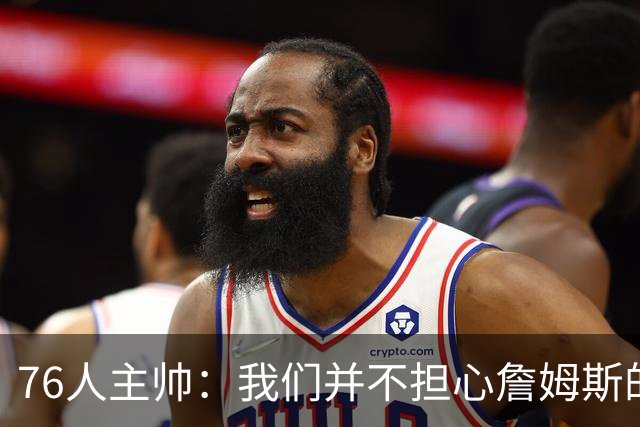 76人主帅：我们并不担心詹姆斯的身体状况，因为他没有出现明显不适
