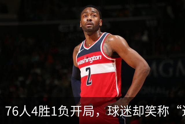 76人4胜1负开局，球迷却笑称“迟早要崩”