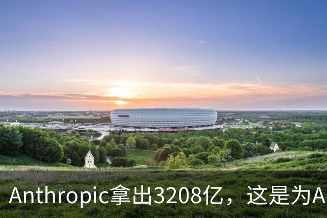 Anthropic拿出3208亿，这是为AI灭世论“买单”吗？