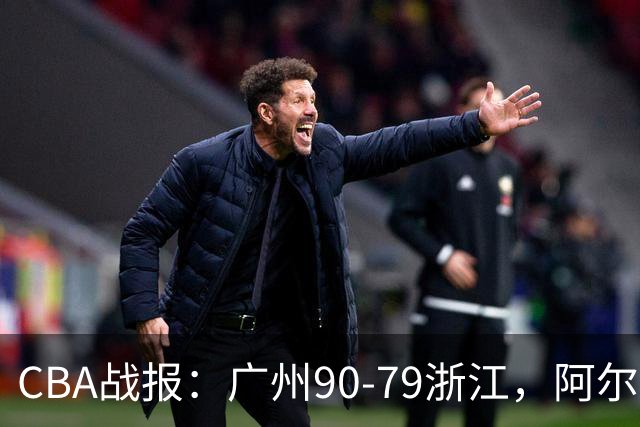 CBA战报：广州90-79浙江，阿尔图斯-扎加尔斯26分
