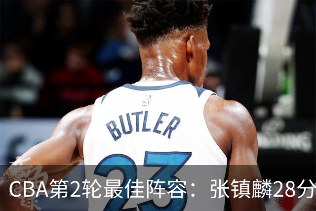 CBA第2轮最佳阵容：张镇麟28分率上海全胜领衔 胡金秋迪亚洛入选
