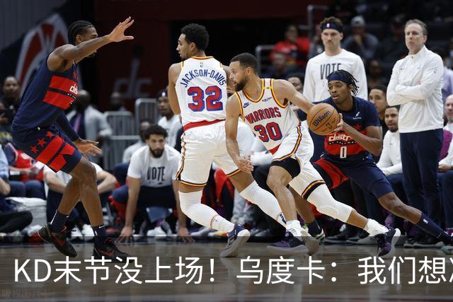 KD末节没上场！乌度卡：我们想减少杜兰特的出场时间